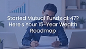 Started Mutual Funds at 47? Here's Your 15-Year Wealth Roadmap