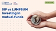 sip-vs-lumpsum-investing-in-mutual-funds