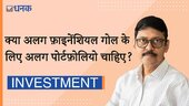 क्‍या अलग फ़ाइनेंशियल गोल के लिए अलग पोर्टफ़ोलियो चाहिए?